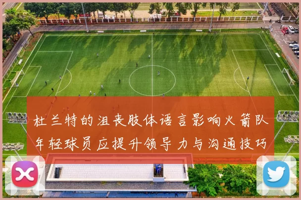 杜兰特的沮丧肢体语言影响火箭队年轻球员应提升领导力与沟通技巧