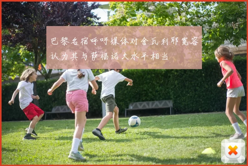 巴黎名宿呼吁媒体对舍瓦利耶宽容认为其与萨福诺夫水平相当