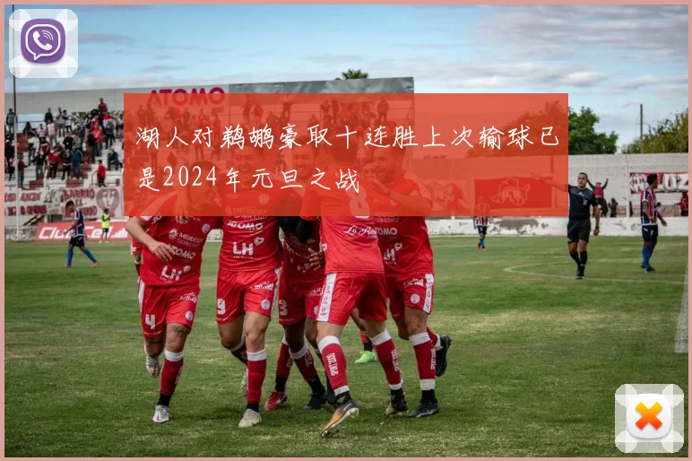 湖人对鹈鹕豪取十连胜上次输球已是2024年元旦之战