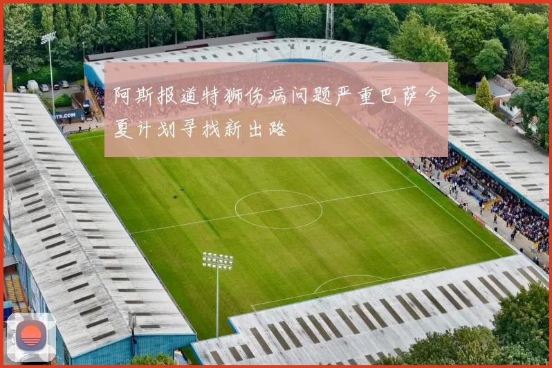 阿斯报道特狮伤病问题严重巴萨今夏计划寻找新出路