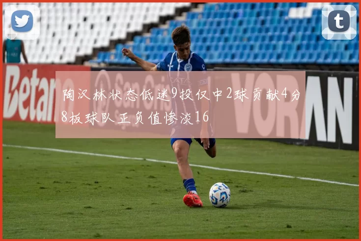 陶汉林状态低迷9投仅中2球贡献4分8板球队正负值惨淡16