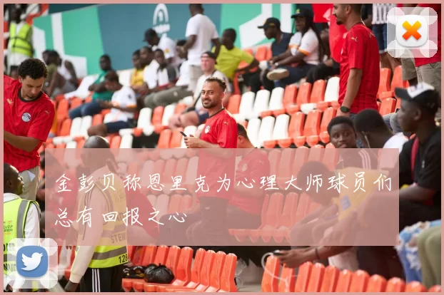 金彭贝称恩里克为心理大师球员们总有回报之心