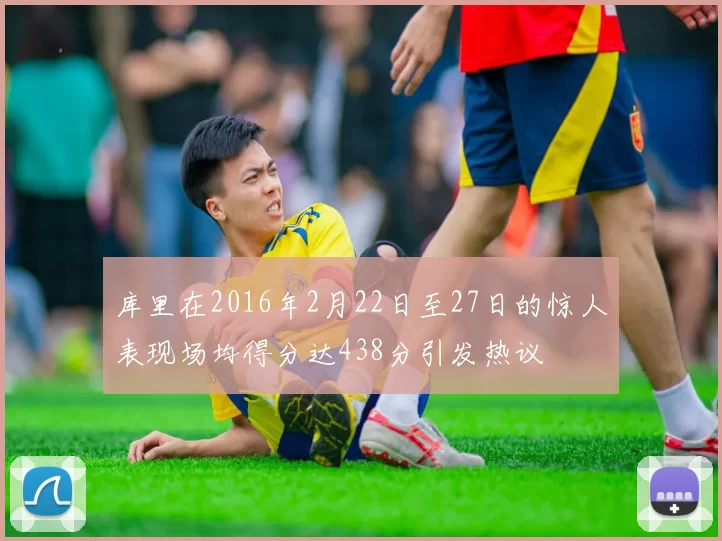 库里在2016年2月22日至27日的惊人表现场均得分达438分引发热议