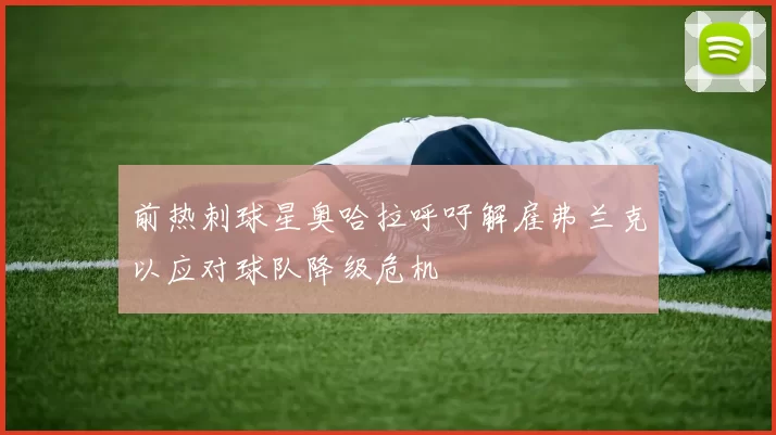 前热刺球星奥哈拉呼吁解雇弗兰克以应对球队降级危机