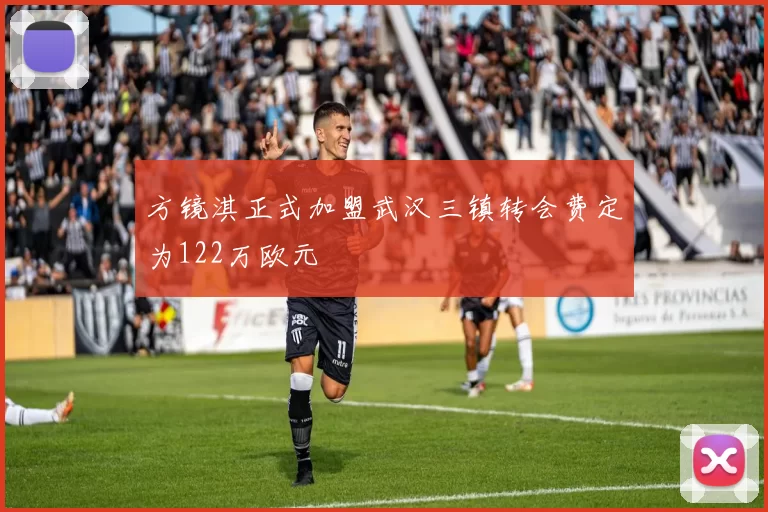 方镜淇正式加盟武汉三镇转会费定为122万欧元