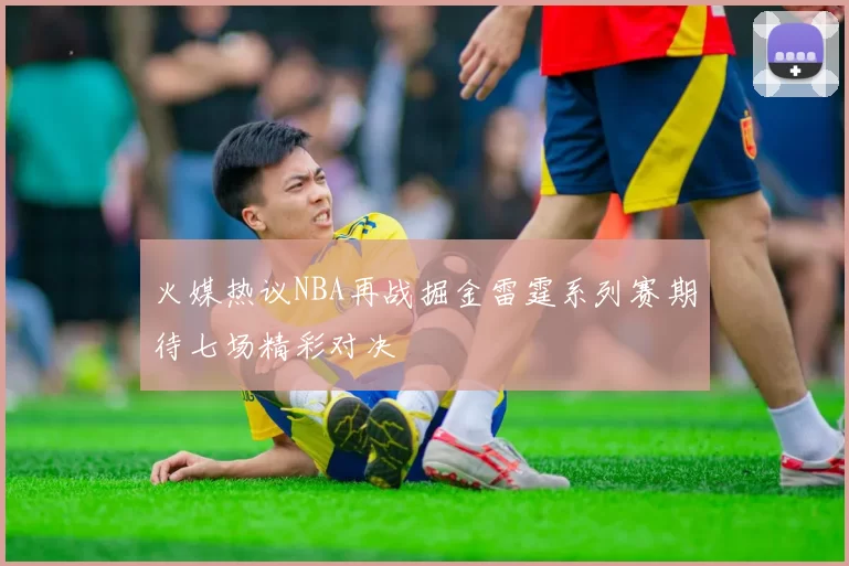 火媒热议NBA再战掘金雷霆系列赛期待七场精彩对决