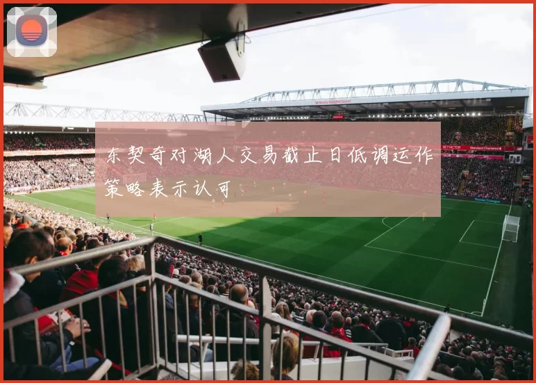 东契奇对湖人交易截止日低调运作策略表示认可