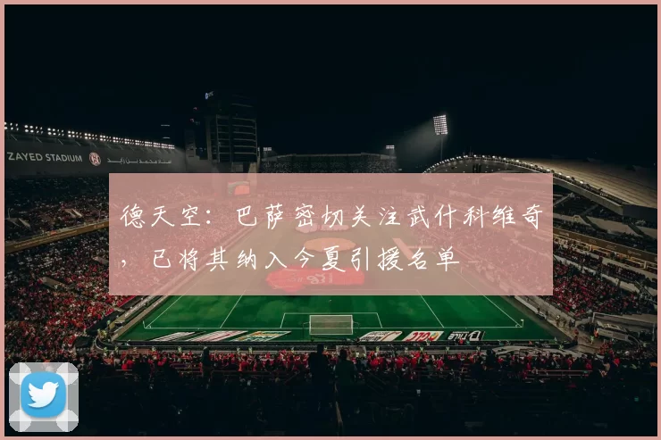 德天空：巴萨密切关注武什科维奇，已将其纳入今夏引援名单