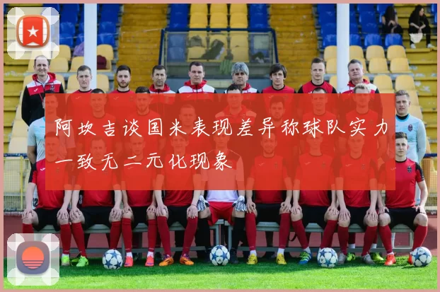 阿坎吉谈国米表现差异称球队实力一致无二元化现象