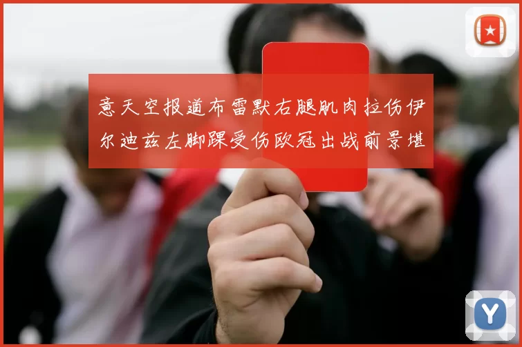 意天空报道布雷默右腿肌肉拉伤伊尔迪兹左脚踝受伤欧冠出战前景堪忧