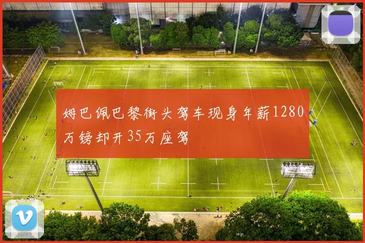 姆巴佩巴黎街头驾车现身年薪1280万镑却开35万座驾