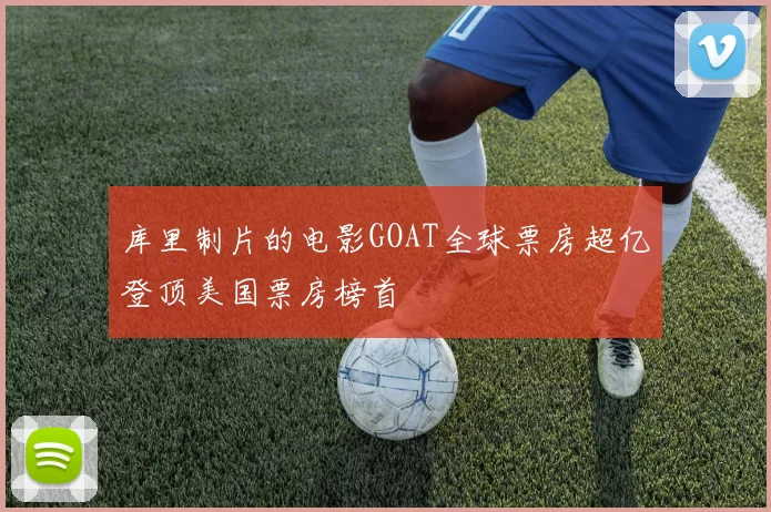 库里制片的电影GOAT全球票房超亿登顶美国票房榜首